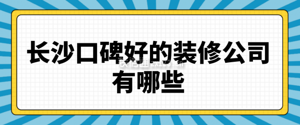 長沙口碑比較好的裝修公司有哪些