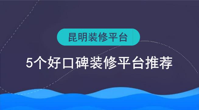 昆明裝修平臺有哪些？5個好口碑裝修網(wǎng)推薦