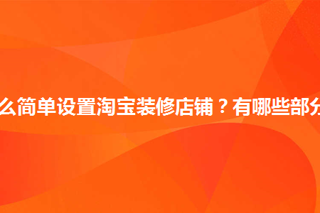 怎么簡單設(shè)置淘寶裝修店鋪？有哪些部分？