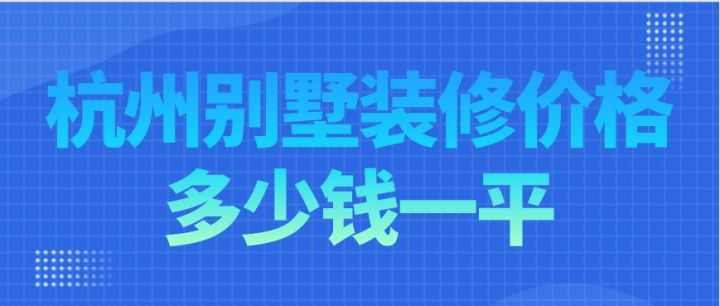 杭州別墅裝修價(jià)格多少錢一平，杭州別墅裝修費(fèi)用明細(xì)