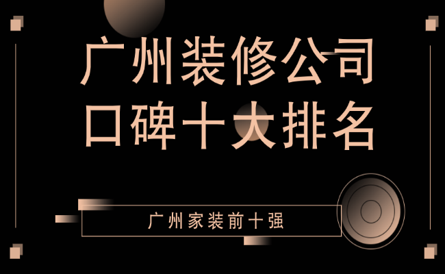 2022廣州裝修公司口碑十大排名（家裝排名前十強(qiáng)）