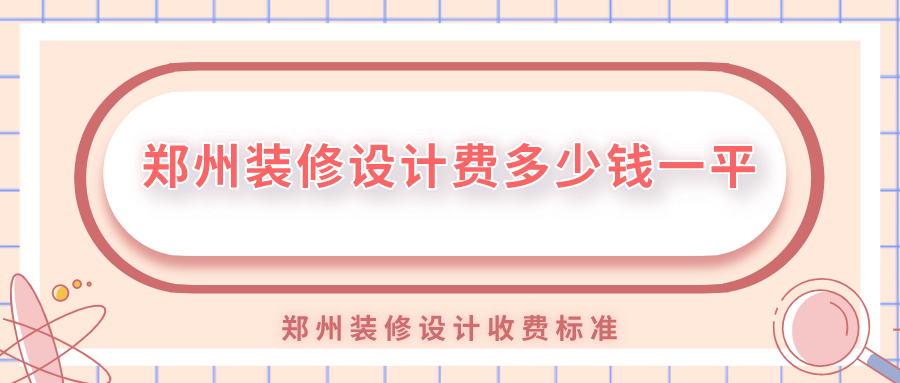 鄭州裝修設(shè)計(jì)費(fèi)多少錢(qián)一平？鄭州裝修設(shè)計(jì)收費(fèi)標(biāo)準(zhǔn)