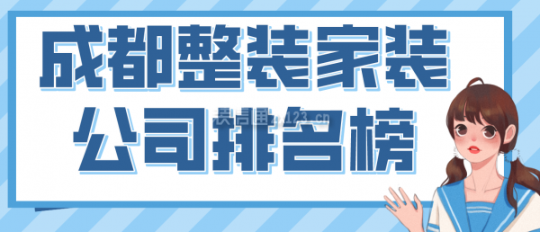 成都整裝家裝公司排名榜，2022成都口碑好的裝修公司