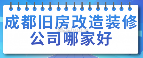 成都舊房改造裝修公司哪家好，成都裝修公司排名