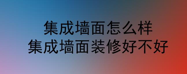 集成墻面怎么樣？集成墻面裝修好不好？